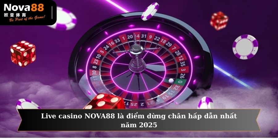 Live casino NOVA88 là điểm dừng chân hấp dẫn nhất năm 2025