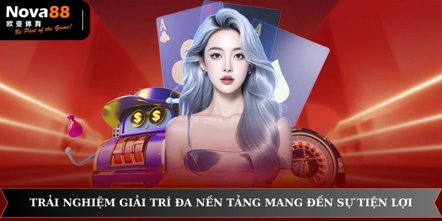 Trải nghiệm giải trí đa nền tảng mang đến sự tiện lợi 